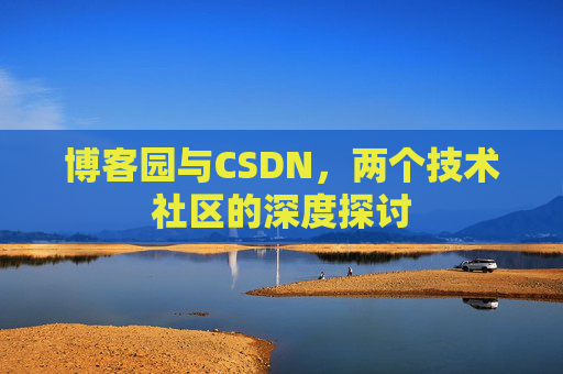 博客园与CSDN，两个技术社区的深度探讨